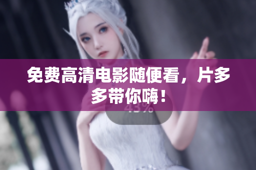 免费高清电影随便看，片多多带你嗨！