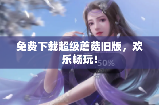 免费下载超级蘑菇旧版，欢乐畅玩！