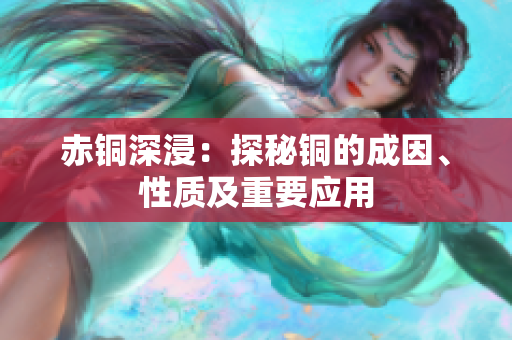 赤铜深浸：探秘铜的成因、性质及重要应用