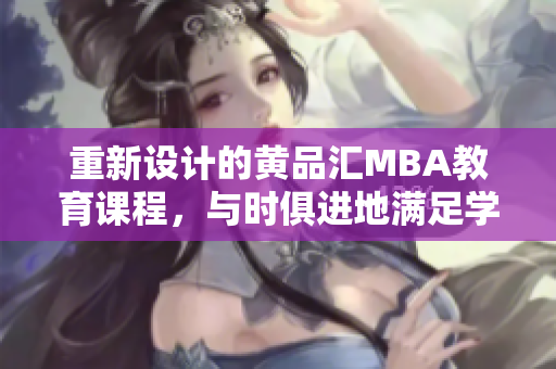 重新设计的黄品汇MBA教育课程，与时俱进地满足学生需求