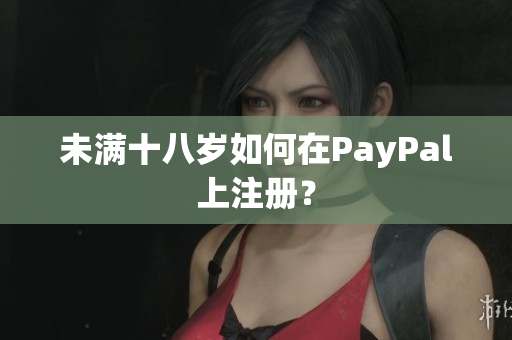 未满十八岁如何在PayPal上注册？