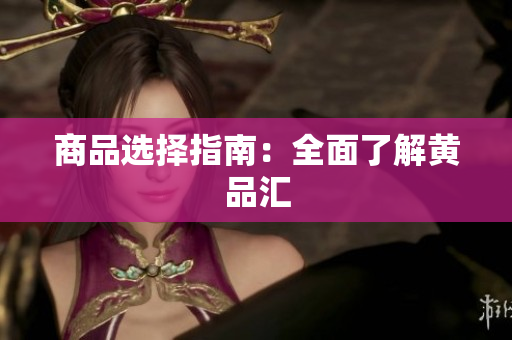 商品选择指南：全面了解黄品汇