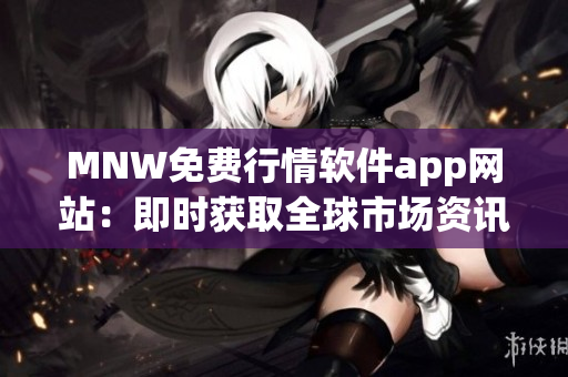 MNW免费行情软件app网站：即时获取全球市场资讯