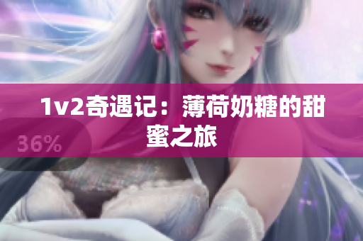 1v2奇遇记：薄荷奶糖的甜蜜之旅