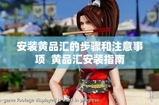 安装黄品汇的步骤和注意事项  黄品汇安装指南