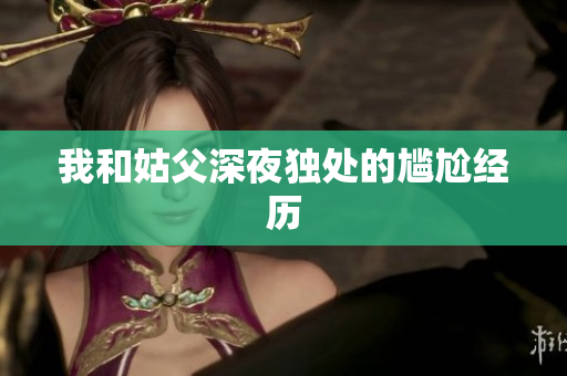 我和姑父深夜独处的尴尬经历