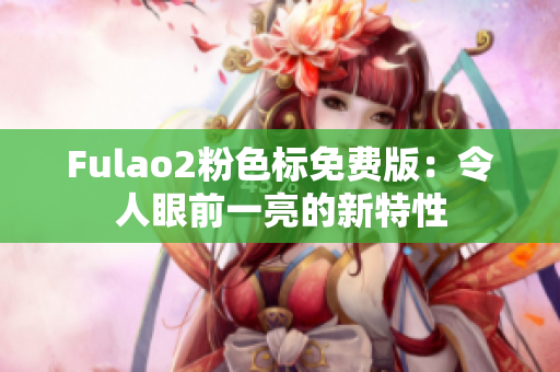 Fulao2粉色标免费版：令人眼前一亮的新特性