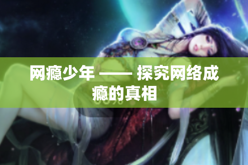 网瘾少年 —— 探究网络成瘾的真相