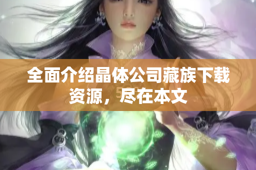 全面介绍晶体公司藏族下载资源，尽在本文