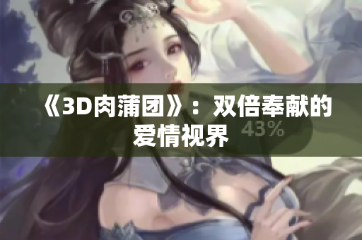 《3D肉蒲团》：双倍奉献的爱情视界