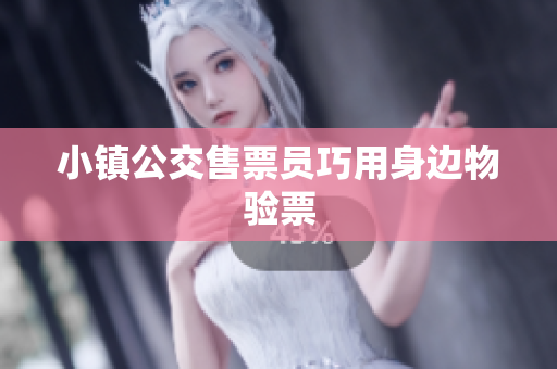 小镇公交售票员巧用身边物验票