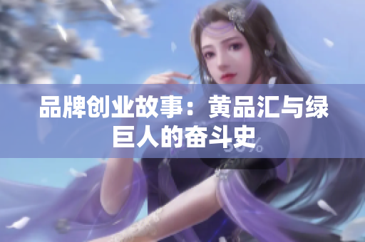 品牌创业故事：黄品汇与绿巨人的奋斗史