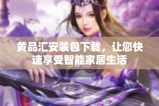 黄品汇安装包下载，让您快速享受智能家居生活