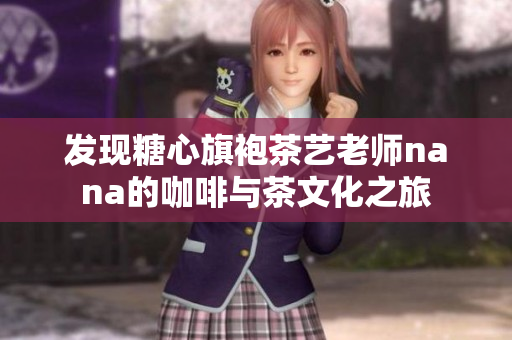 发现糖心旗袍茶艺老师nana的咖啡与茶文化之旅