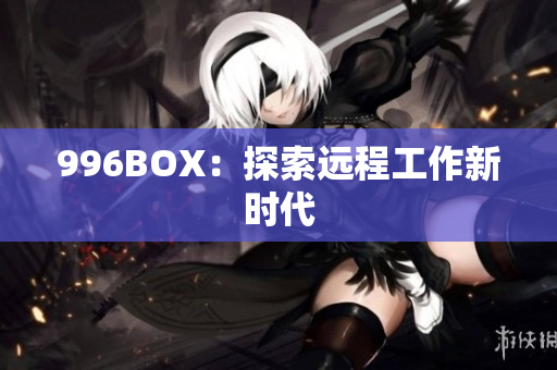 996BOX：探索远程工作新时代