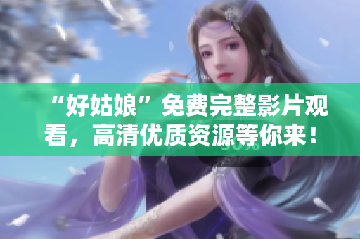 “好姑娘”免费完整影片观看，高清优质资源等你来！