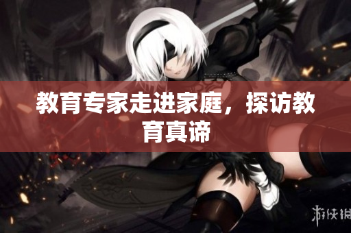 教育专家走进家庭，探访教育真谛
