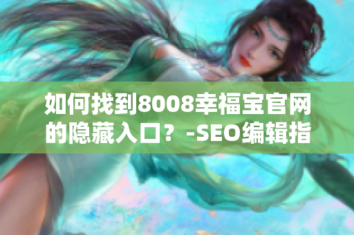如何找到8008幸福宝官网的隐藏入口？-SEO编辑指南