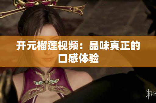 开元榴莲视频：品味真正的口感体验