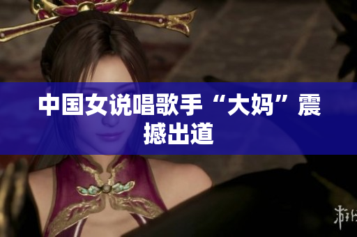 中国女说唱歌手“大妈”震撼出道
