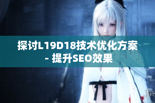 探讨L19D18技术优化方案 - 提升SEO效果