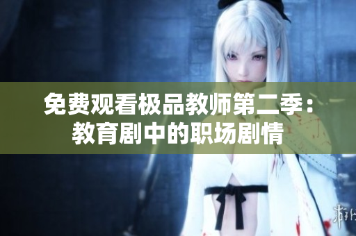 免费观看极品教师第二季：教育剧中的职场剧情