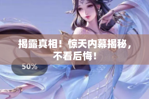 揭露真相！惊天内幕揭秘，不看后悔！