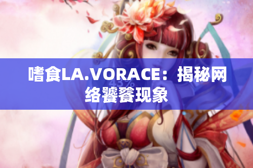 嗜食LA.VORACE：揭秘网络饕餮现象