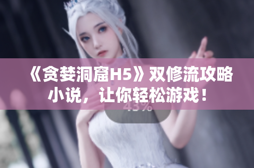 《贪婪洞窟H5》双修流攻略小说，让你轻松游戏！