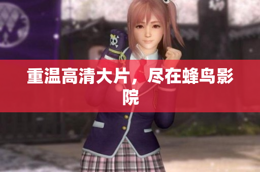 重温高清大片，尽在蜂鸟影院