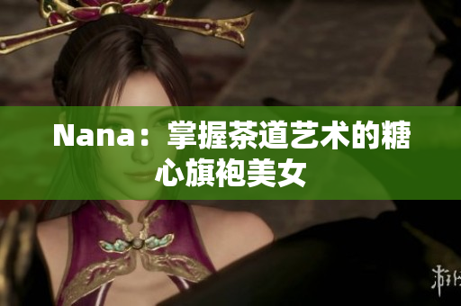 Nana：掌握茶道艺术的糖心旗袍美女