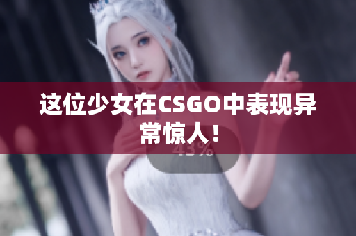 这位少女在CSGO中表现异常惊人！