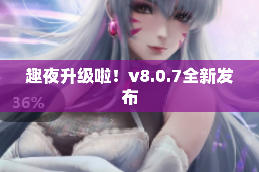 趣夜升级啦！v8.0.7全新发布