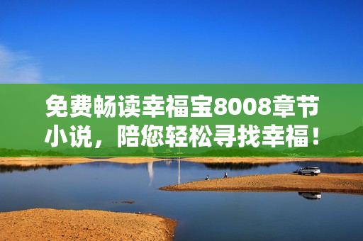 免费畅读幸福宝8008章节小说，陪您轻松寻找幸福！