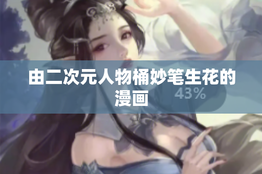 由二次元人物桶妙笔生花的漫画