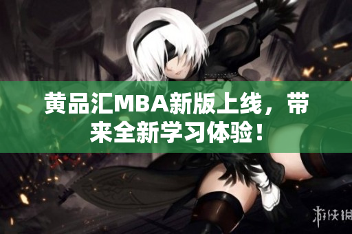 黄品汇MBA新版上线，带来全新学习体验！