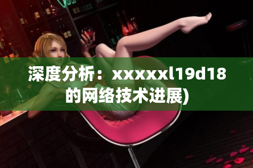 深度分析：xxxxxl19d18的网络技术进展)