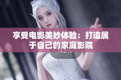 享受电影美妙体验：打造属于自己的家庭影院