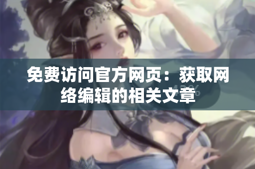 免费访问官方网页：获取网络编辑的相关文章