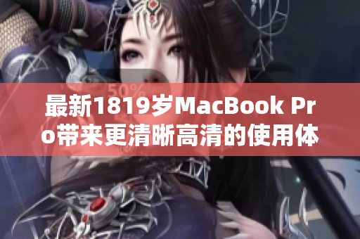 最新1819岁MacBook Pro带来更清晰高清的使用体验!