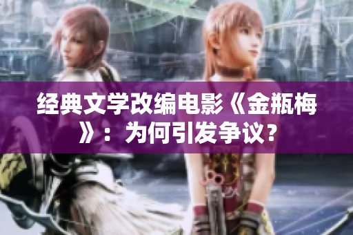 经典文学改编电影《金瓶梅》：为何引发争议？