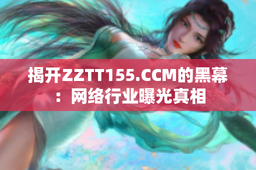 揭开ZZTT155.CCM的黑幕：网络行业曝光真相