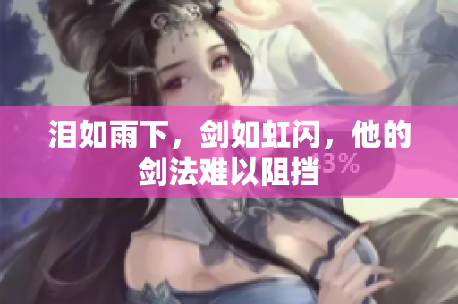 泪如雨下，剑如虹闪，他的剑法难以阻挡