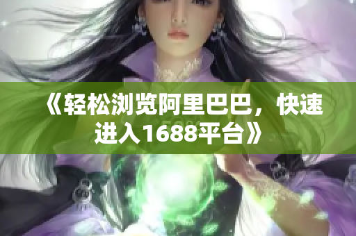 《轻松浏览阿里巴巴，快速进入1688平台》