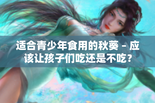 适合青少年食用的秋葵 – 应该让孩子们吃还是不吃？