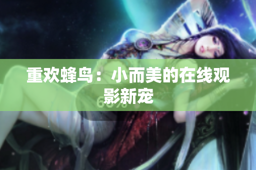 重欢蜂鸟：小而美的在线观影新宠
