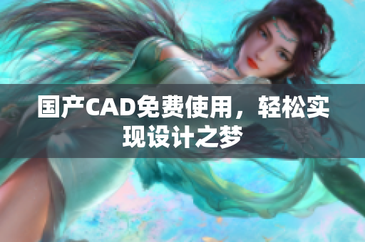 国产CAD免费使用，轻松实现设计之梦