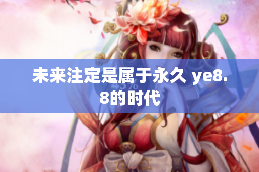 未来注定是属于永久 ye8.8的时代
