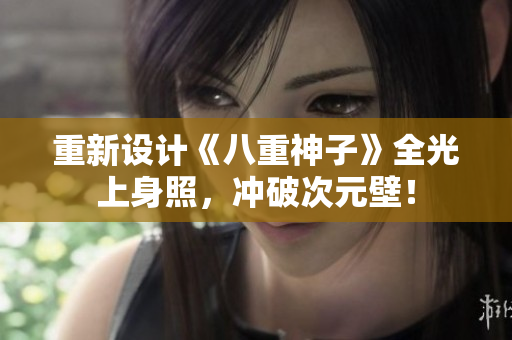重新设计《八重神子》全光上身照，冲破次元壁！
