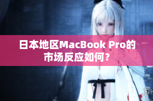 日本地区MacBook Pro的市场反应如何？